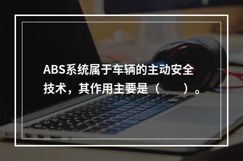 ABS系统属于车辆的主动安全技术，其作用主要是（  ）。