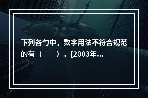 下列各句中，数字用法不符合规范的有（　　）。[2003年真