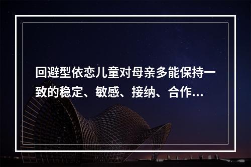 回避型依恋儿童对母亲多能保持一致的稳定、敏感、接纳、合作、易