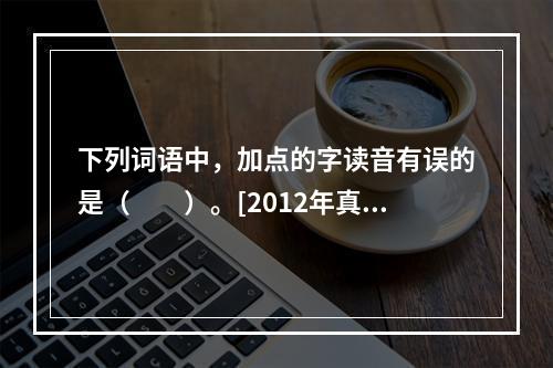 下列词语中，加点的字读音有误的是（　　）。[2012年真题