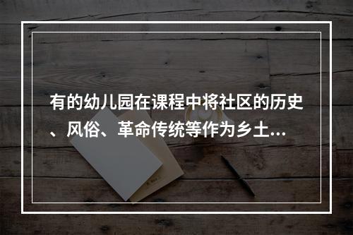 有的幼儿园在课程中将社区的历史、风俗、革命传统等作为乡土教材