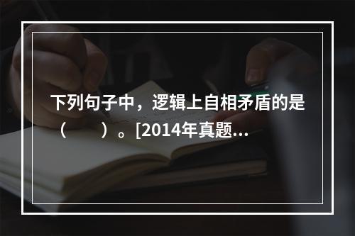 下列句子中，逻辑上自相矛盾的是（　　）。[2014年真题]