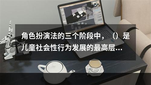 角色扮演法的三个阶段中，（）是儿童社会性行为发展的最高层次。