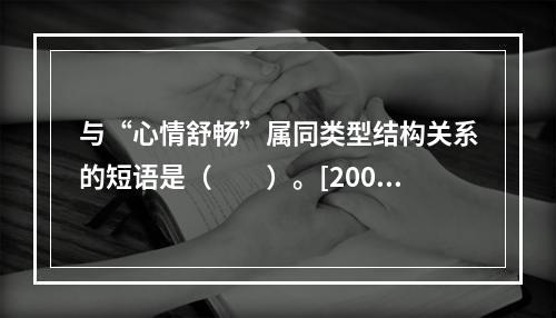 与“心情舒畅”属同类型结构关系的短语是（　　）。[2004