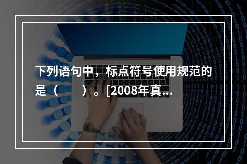 下列语句中，标点符号使用规范的是（　　）。[2008年真题