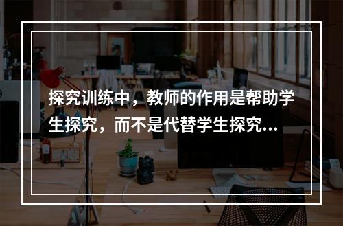 探究训练中，教师的作用是帮助学生探究，而不是代替学生探究。教