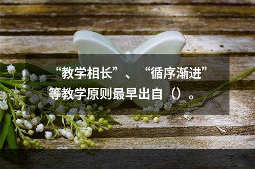 “教学相长”、“循序渐进”等教学原则最早出自（）。