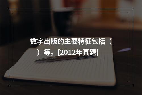 数字出版的主要特征包括（　　）等。[2012年真题]