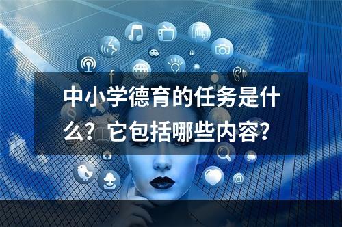 中小学德育的任务是什么？它包括哪些内容？