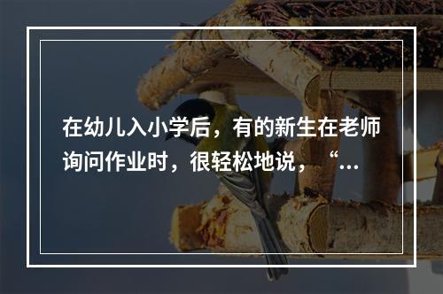 在幼儿入小学后，有的新生在老师询问作业时，很轻松地说，“我不