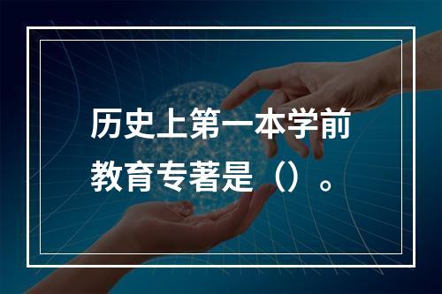 历史上第一本学前教育专著是（）。