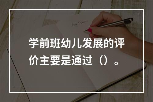 学前班幼儿发展的评价主要是通过（）。