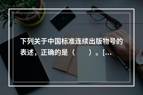 下列关于中国标准连续出版物号的表述，正确的是（　　）。[2