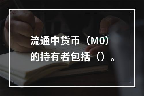 流通中货币（M0）的持有者包括（）。