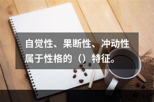 自觉性、果断性、冲动性属于性格的（）特征。