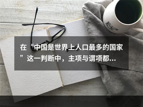 在“中国是世界上人口最多的国家”这一判断中，主项与谓项都是