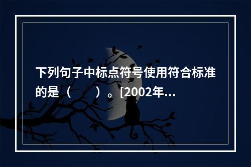 下列句子中标点符号使用符合标准的是（　　）。[2002年真