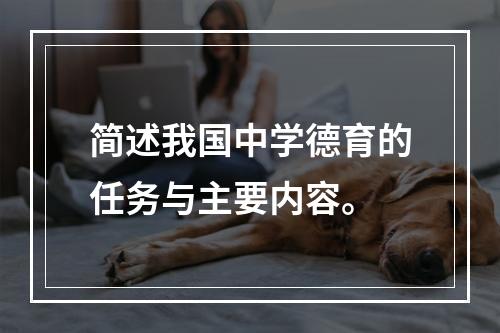 简述我国中学德育的任务与主要内容。