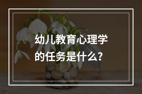 幼儿教育心理学的任务是什么？