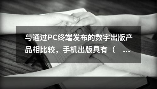 与通过PC终端发布的数字出版产品相比较，手机出版具有（　　