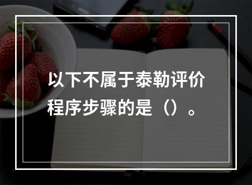 以下不属于泰勒评价程序步骤的是（）。