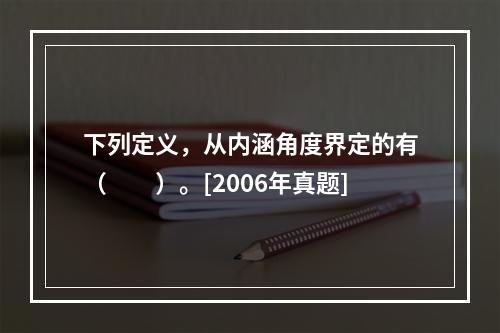 下列定义，从内涵角度界定的有（　　）。[2006年真题]