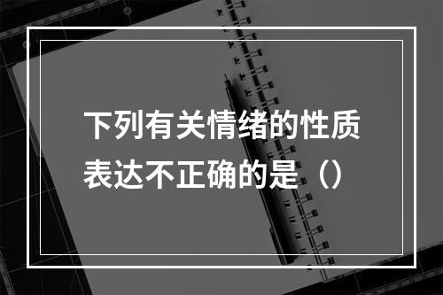 下列有关情绪的性质表达不正确的是（）