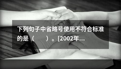 下列句子中省略号使用不符合标准的是（　　）。[2002年真