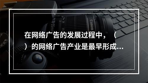 在网络广告的发展过程中，（　　）的网络广告产业是最早形成规