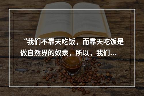 “我们不靠天吃饭，而靠天吃饭是做自然界的奴隶，所以，我们不