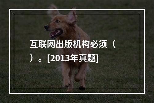 互联网出版机构必须（　　）。[2013年真题]