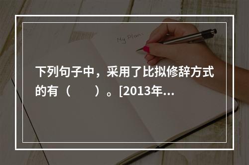 下列句子中，采用了比拟修辞方式的有（　　）。[2013年真