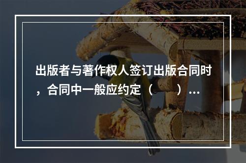 出版者与著作权人签订出版合同时，合同中一般应约定（　　）等