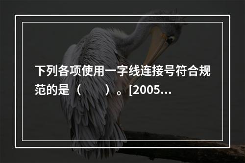 下列各项使用一字线连接号符合规范的是（　　）。[2005年