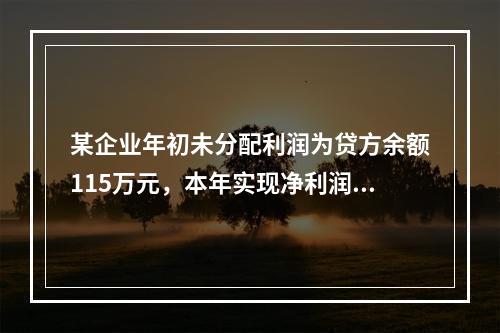 某企业年初未分配利润为贷方余额115万元，本年实现净利润45