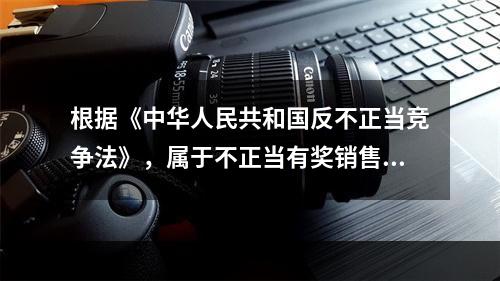 根据《中华人民共和国反不正当竞争法》，属于不正当有奖销售行为