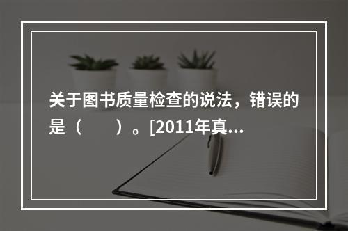 关于图书质量检查的说法，错误的是（　　）。[2011年真题