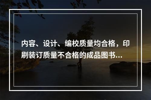 内容、设计、编校质量均合格，印刷装订质量不合格的成品图书，