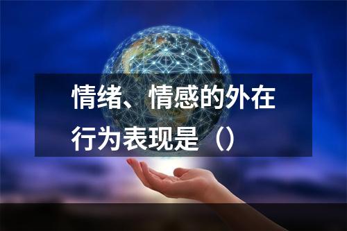 情绪、情感的外在行为表现是（）