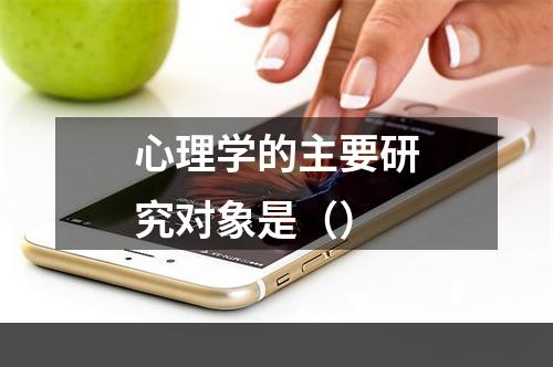 心理学的主要研究对象是（）