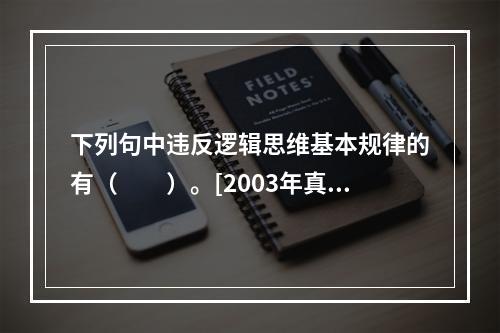 下列句中违反逻辑思维基本规律的有（　　）。[2003年真题