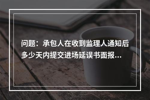 问题：承包人在收到监理人通知后多少天内提交进场延误书面报告，