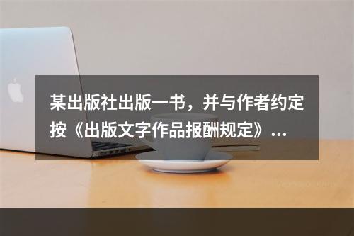 某出版社出版一书，并与作者约定按《出版文字作品报酬规定》以