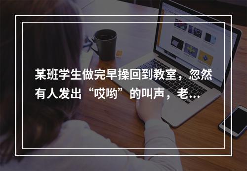 某班学生做完早操回到教室，忽然有人发出“哎哟”的叫声，老师发