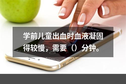 学前儿童出血时血液凝固得较慢，需要（）分钟。