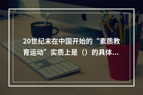 20世纪末在中国开始的“素质教育运动”实质上是（）的具体实践