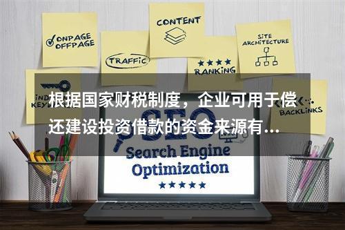 根据国家财税制度，企业可用于偿还建设投资借款的资金来源有（　