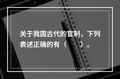 关于我国古代的官制，下列表述正确的有（　　）。