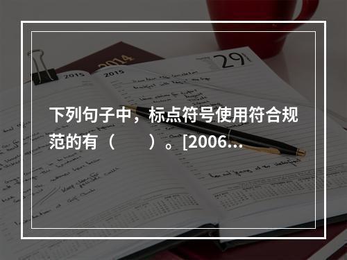 下列句子中，标点符号使用符合规范的有（　　）。[2006年