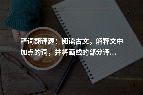 释词翻译题：阅读古文，解释文中加点的词，并将画线的部分译成